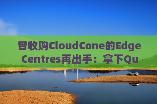 曾收购CloudCone的Edge Centres再出手：拿下QuadraNet（QN机房）