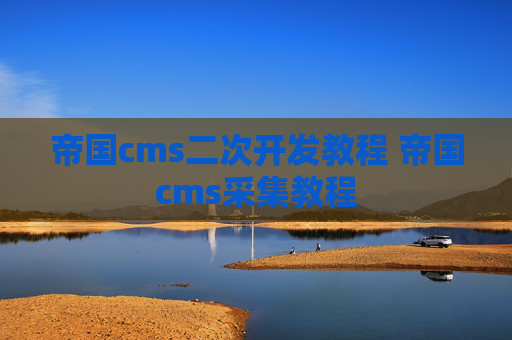 帝国cms二次开发教程 帝国cms采集教程