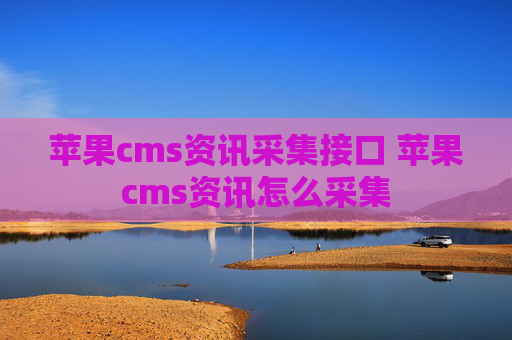 苹果cms资讯采集接口 苹果cms资讯怎么采集