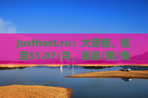 Justhost.ru：大更新，低至 .07/月，香港/美/俄等18个机房，不限流量，解锁流媒体/一键换IP